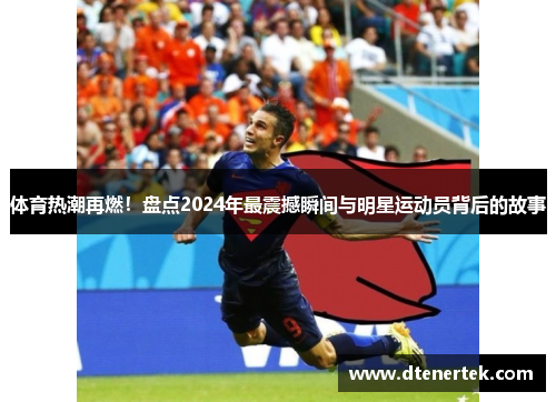 体育热潮再燃！盘点2024年最震撼瞬间与明星运动员背后的故事