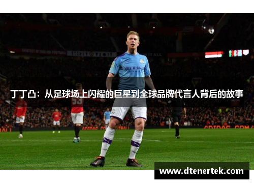 丁丁凸：从足球场上闪耀的巨星到全球品牌代言人背后的故事