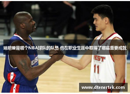 姚明曾是哪个NBA球队的队员 他在职业生涯中取得了哪些重要成就