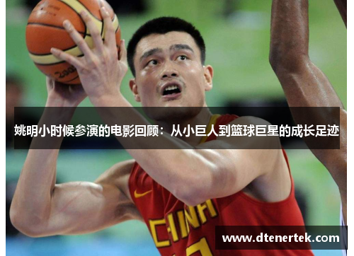 姚明小时候参演的电影回顾：从小巨人到篮球巨星的成长足迹