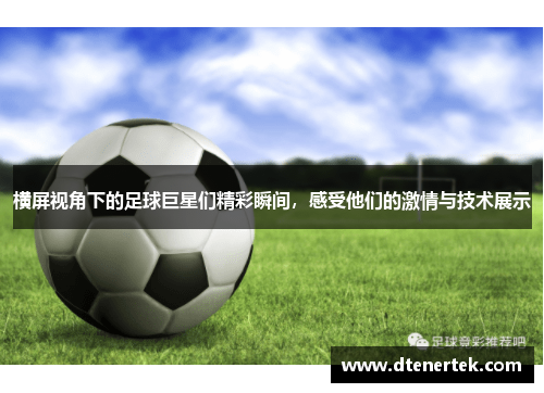 横屏视角下的足球巨星们精彩瞬间，感受他们的激情与技术展示