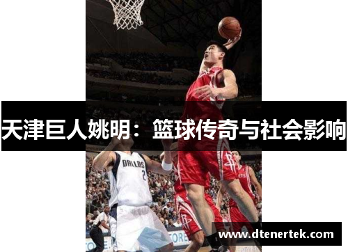 天津巨人姚明：篮球传奇与社会影响