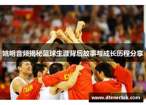 姚明音频揭秘篮球生涯背后故事与成长历程分享