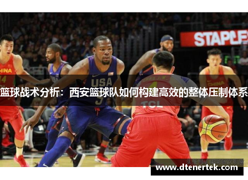 篮球战术分析：西安篮球队如何构建高效的整体压制体系