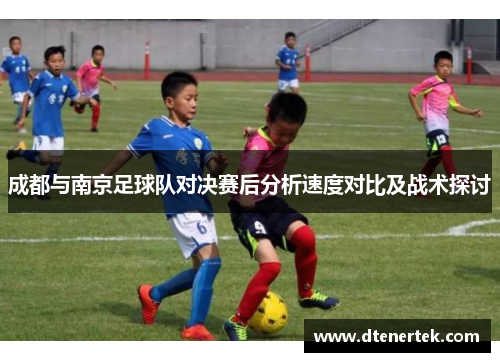成都与南京足球队对决赛后分析速度对比及战术探讨