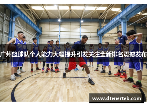 广州篮球队个人能力大幅提升引发关注全新排名震撼发布