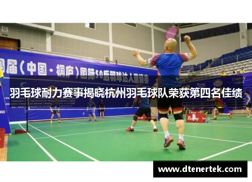 羽毛球耐力赛事揭晓杭州羽毛球队荣获第四名佳绩