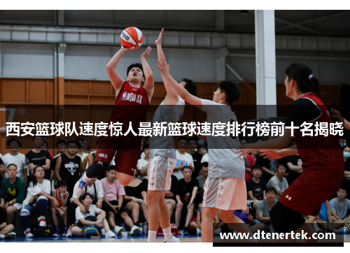 西安篮球队速度惊人最新篮球速度排行榜前十名揭晓