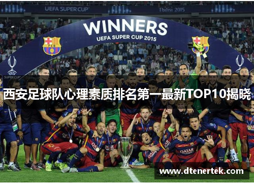 西安足球队心理素质排名第一最新TOP10揭晓