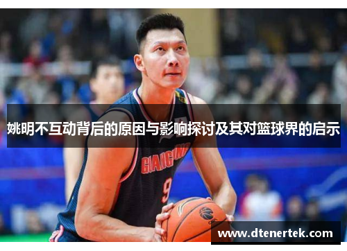 姚明不互动背后的原因与影响探讨及其对篮球界的启示