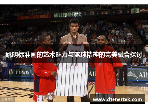 姚明标准画的艺术魅力与篮球精神的完美融合探讨