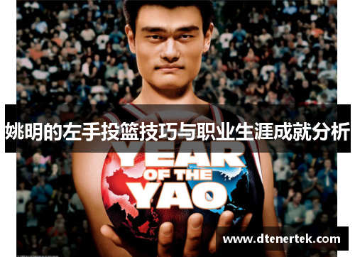 姚明的左手投篮技巧与职业生涯成就分析
