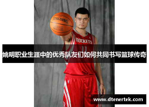 姚明职业生涯中的优秀队友们如何共同书写篮球传奇