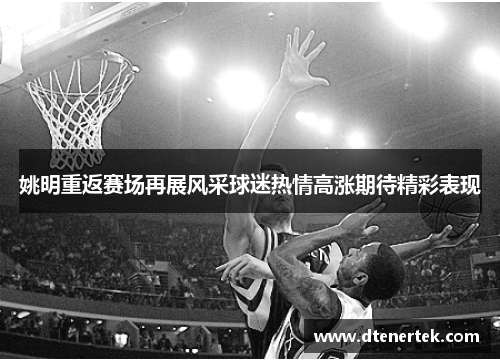 姚明重返赛场再展风采球迷热情高涨期待精彩表现