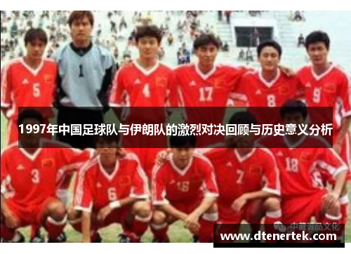 1997年中国足球队与伊朗队的激烈对决回顾与历史意义分析