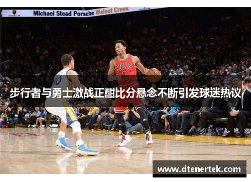 步行者与勇士激战正酣比分悬念不断引发球迷热议