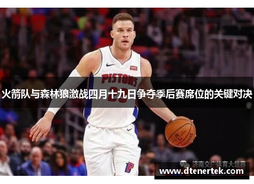 火箭队与森林狼激战四月十九日争夺季后赛席位的关键对决